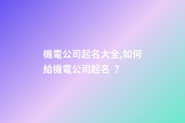 機電公司起名大全,如何給機電公司起名？-第1張-公司起名-玄機派